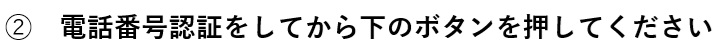 電話番号認証をしてから　下のボタンを押してください